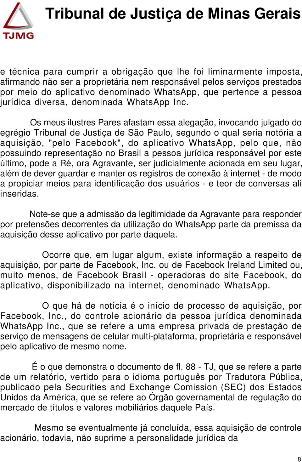 Os meus ilustres Pares afastam essa alegação, invocando julgado do egrégio Tribunal de Justiça de São Paulo, segundo o qual seria notória a aquisição, "pelo Facebook", do aplicativo WhatsApp, pelo