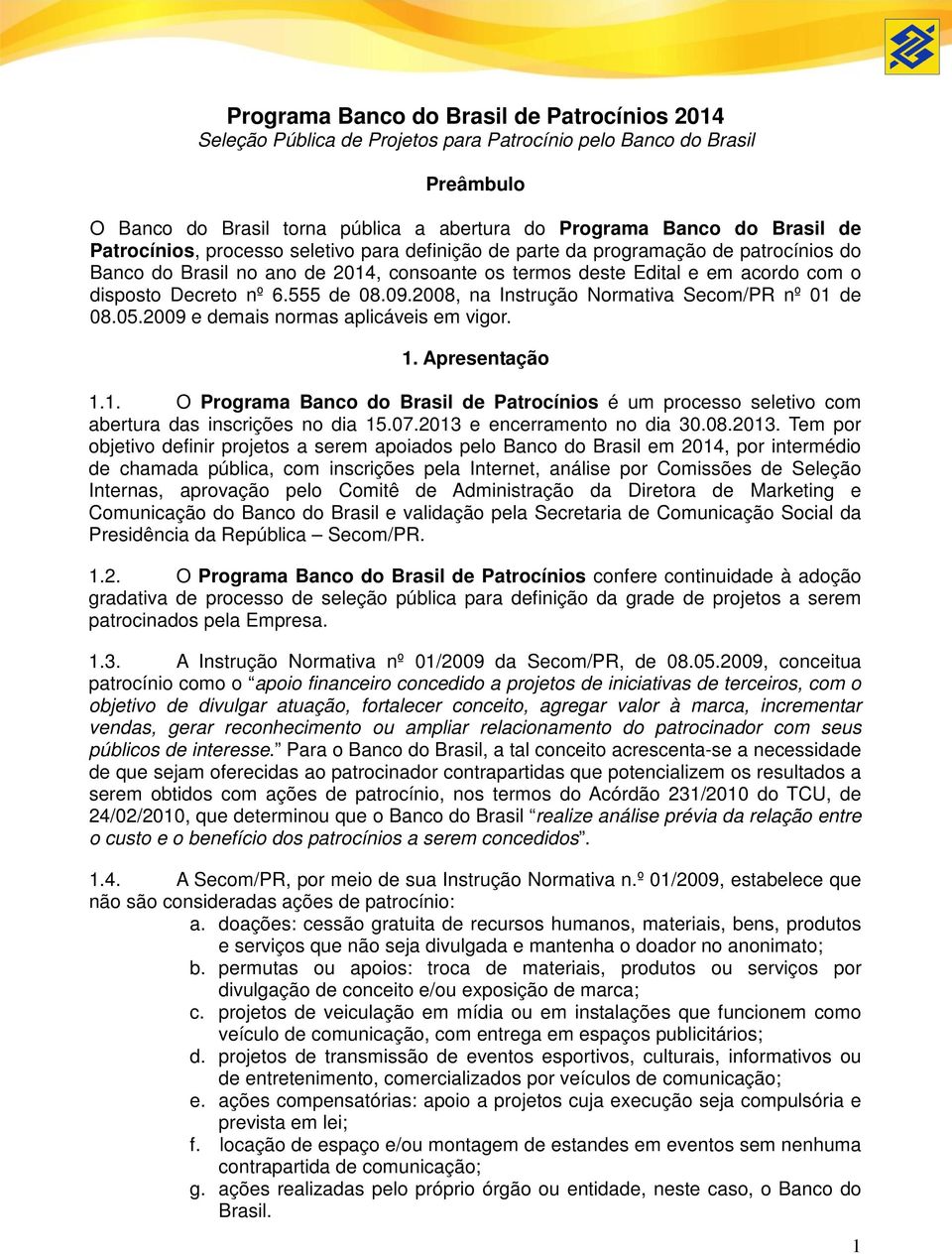 555 de 08.09.2008, na Instrução Normativa Secom/PR nº 01 de 08.05.2009 e demais normas aplicáveis em vigor. 1. Apresentação 1.1. O Programa Banco do Brasil de Patrocínios é um processo seletivo com abertura das inscrições no dia 15.