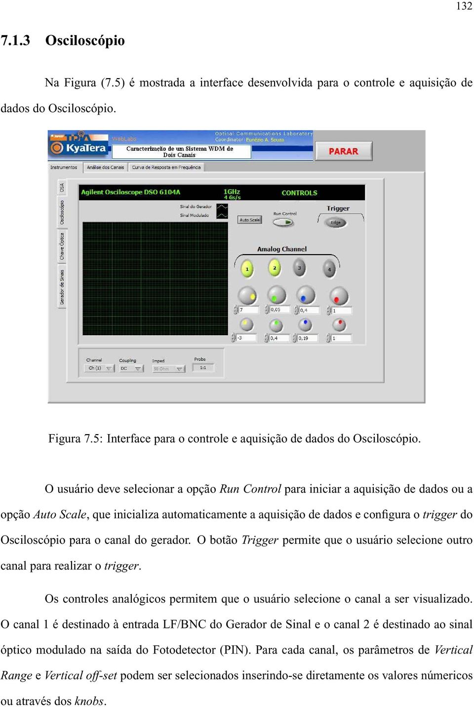 O usuário deve selecionar a opção Run Control para iniciar a aquisição de dados ou a opção Auto Scale, que inicializa automaticamente a aquisição de dados e configura o trigger do Osciloscópio para o