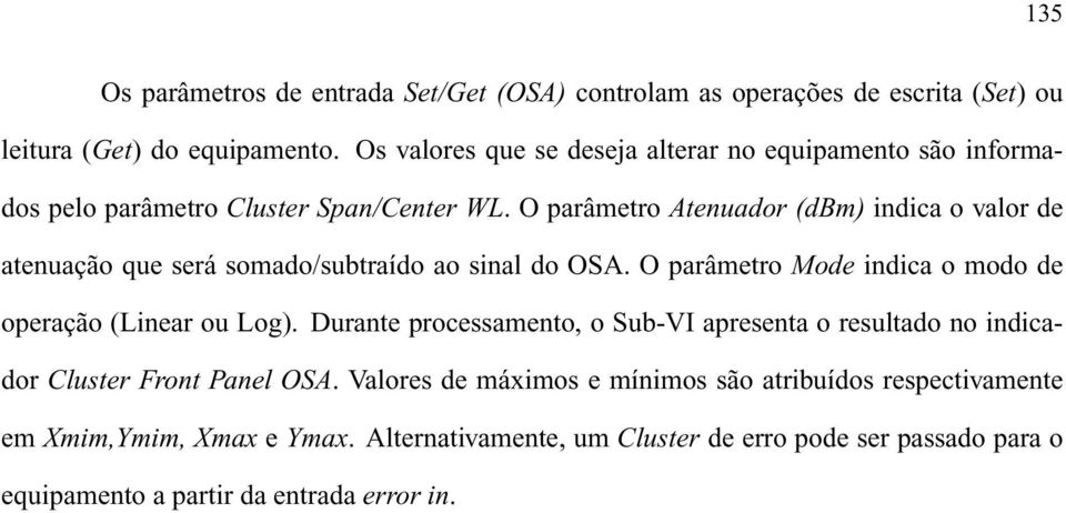 O parâmetro Atenuador (dbm) indica o valor de atenuação que será somado/subtraído ao sinal do OSA. O parâmetro Mode indica o modo de operação (Linear ou Log).