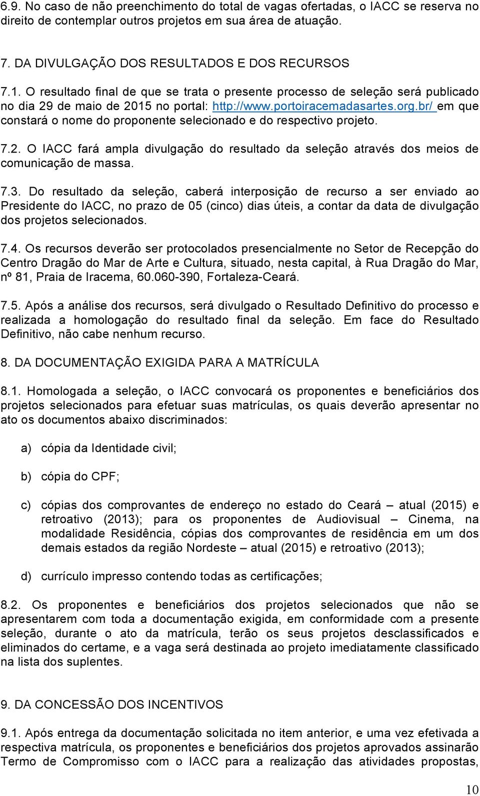 br/ em que constará o nome do proponente selecionado e do respectivo projeto. 7.2. O IACC fará ampla divulgação do resultado da seleção através dos meios de comunicação de massa. 7.3.