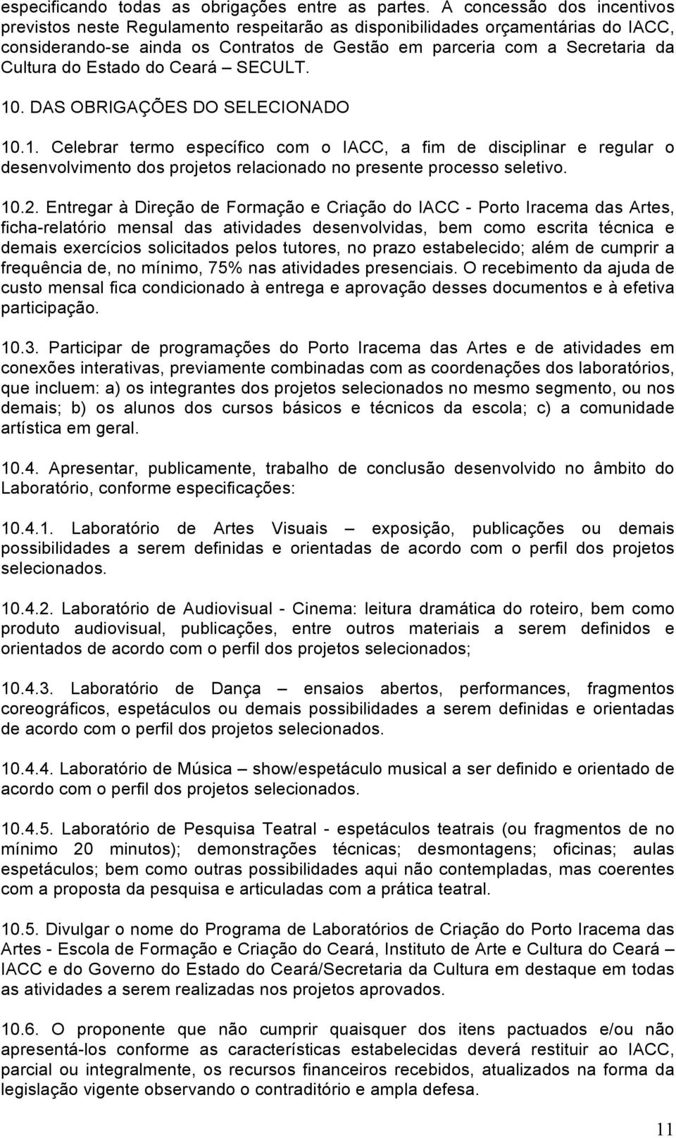 Estado do Ceará SECULT. 10. DAS OBRIGAÇÕES DO SELECIONADO 10.1. Celebrar termo específico com o IACC, a fim de disciplinar e regular o desenvolvimento dos projetos relacionado no presente processo seletivo.