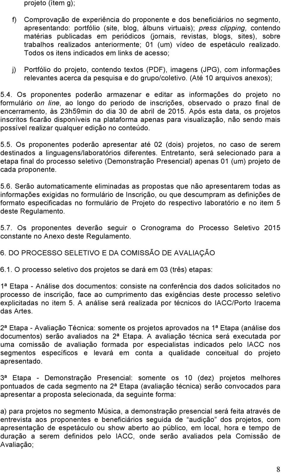 Todos os itens indicados em links de acesso; j) Portfólio do projeto, contendo textos (PDF), imagens (JPG), com informações relevantes acerca da pesquisa e do grupo/coletivo.