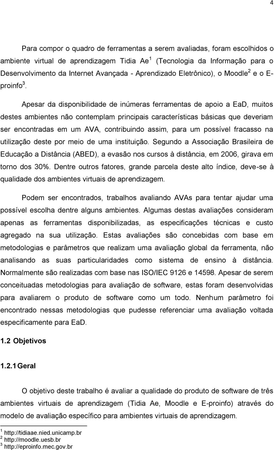 Apesar da disponibilidade de inúmeras ferramentas de apoio a EaD, muitos destes ambientes não contemplam principais características básicas que deveriam ser encontradas em um AVA, contribuindo assim,