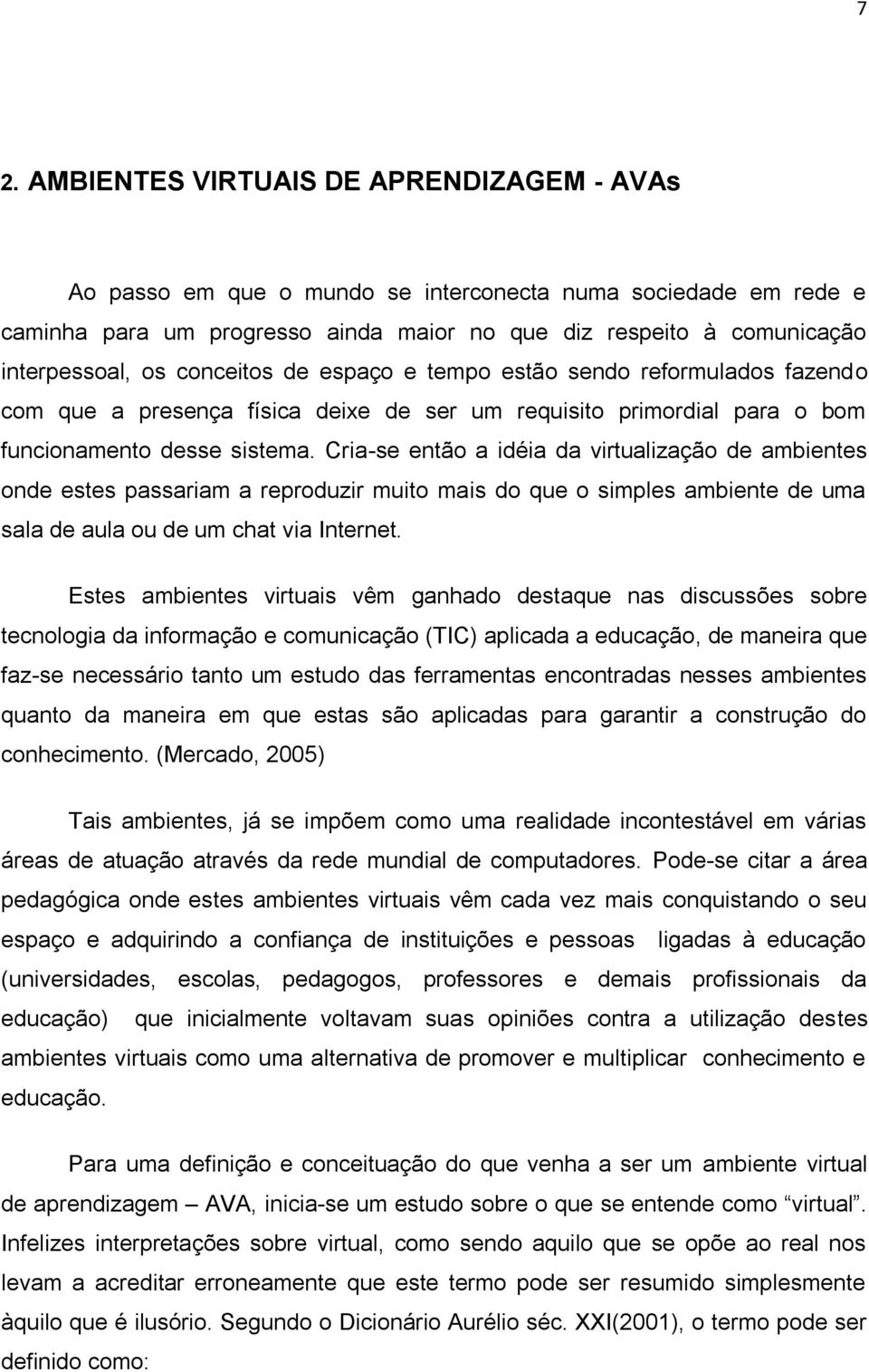 Cria-se então a idéia da virtualização de ambientes onde estes passariam a reproduzir muito mais do que o simples ambiente de uma sala de aula ou de um chat via Internet.