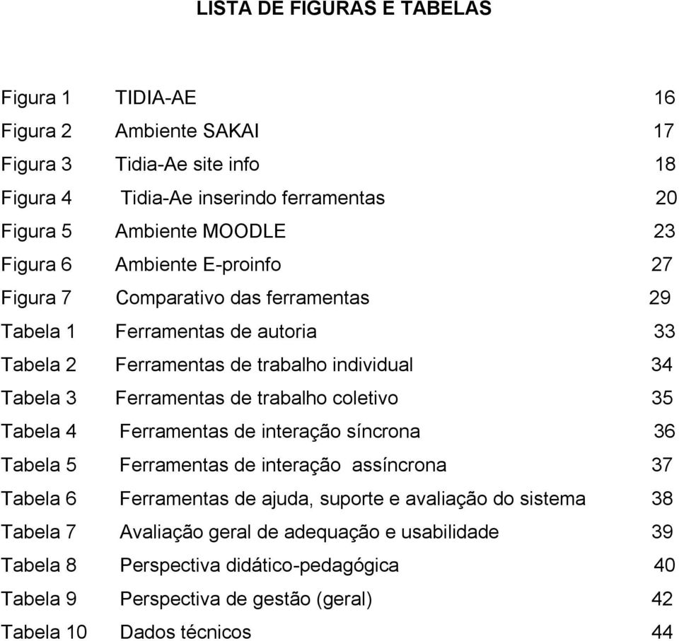 Ferramentas de trabalho coletivo 35 Tabela 4 Ferramentas de interação síncrona 36 Tabela 5 Ferramentas de interação assíncrona 37 Tabela 6 Ferramentas de ajuda, suporte e