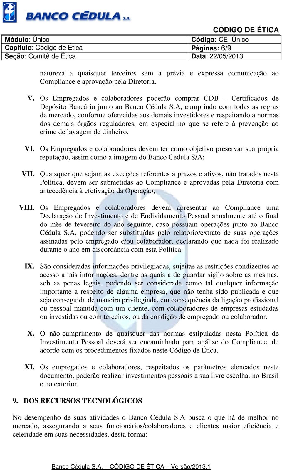 A, cumprindo com todas as regras de mercado, conforme oferecidas aos demais investidores e respeitando a normas dos demais órgãos reguladores, em especial no que se refere à prevenção ao crime de