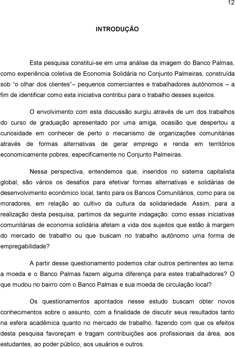 O envolvimento com esta discussão surgiu através de um dos trabalhos do curso de graduação apresentado por uma amiga, ocasião que despertou a curiosidade em conhecer de perto o mecanismo de