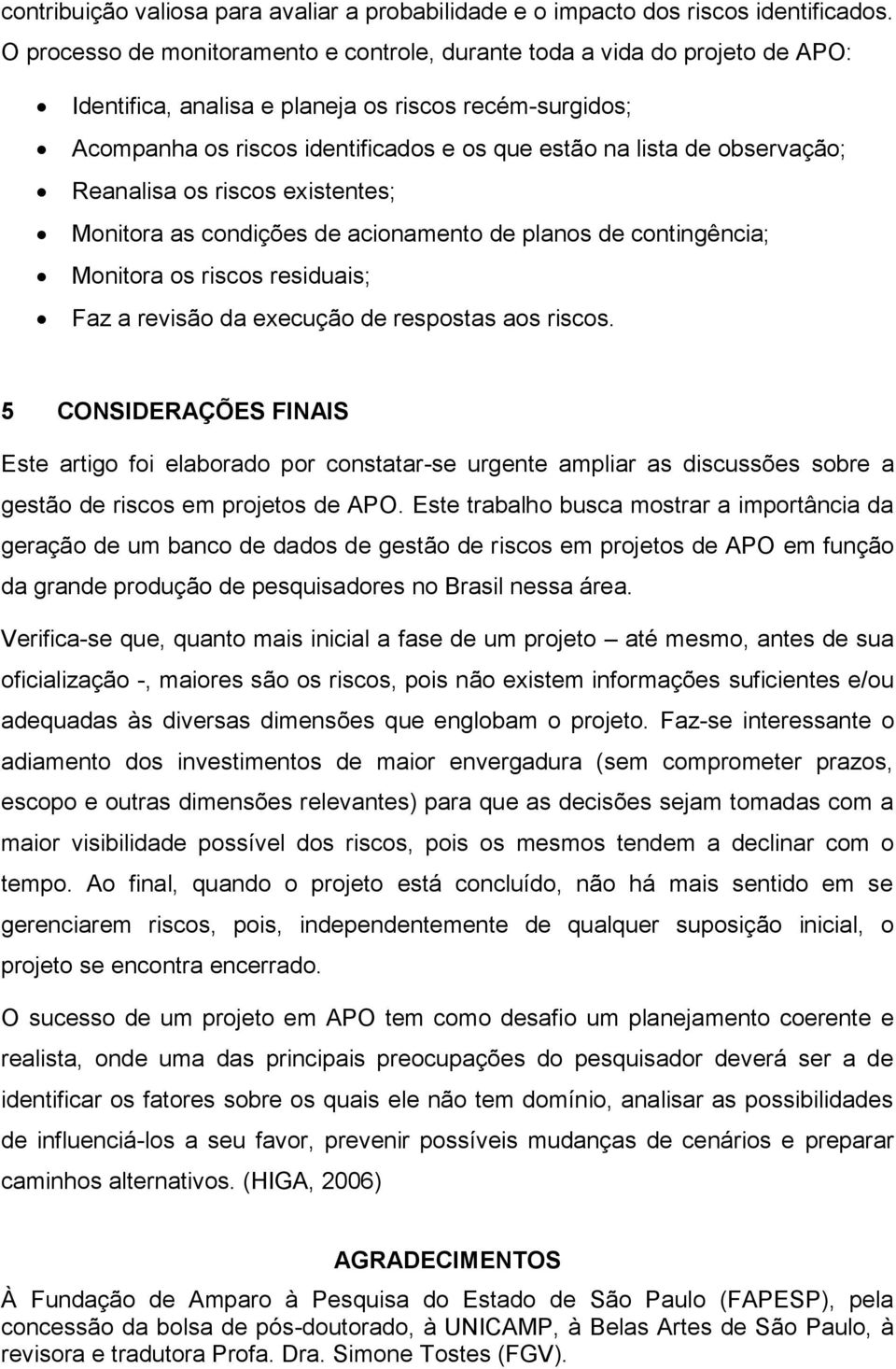 observação; Reanalisa os riscos existentes; Monitora as condições de acionamento de planos de contingência; Monitora os riscos residuais; Faz a revisão da execução de respostas aos riscos.