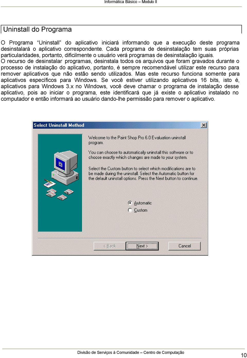 O recurso de desinstalar programas, desinstala todos os arquivos que foram gravados durante o processo de instalação do aplicativo, portanto, é sempre recomendável utilizar este recurso para remover