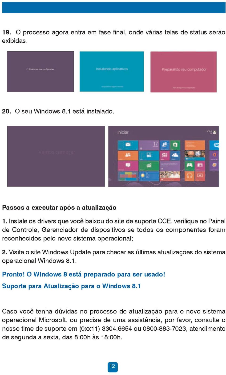 Visite o site Windows Update para checar as últimas atualizações do sistema operacional Windows 8.1. Pronto! O Windows 8 está preparado para ser usado! Suporte para Atualização para o Windows 8.