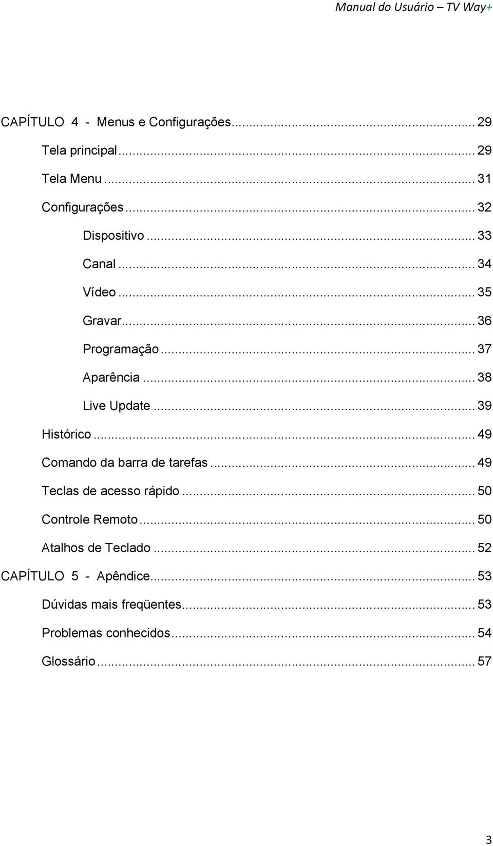 .. 49 Comando da barra de tarefas... 49 Teclas de acesso rápido... 50 Controle Remoto... 50 Atalhos de Teclado.