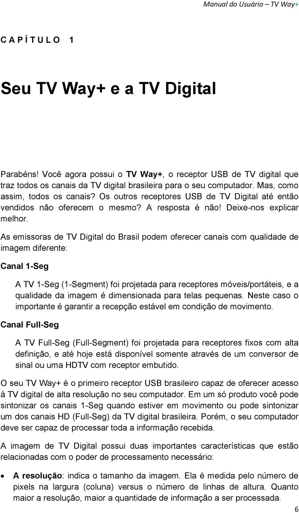 As emissoras de TV Digital do Brasil podem oferecer canais com qualidade de imagem diferente: Canal 1-Seg A TV 1-Seg (1-Segment) foi projetada para receptores móveis/portáteis, e a qualidade da