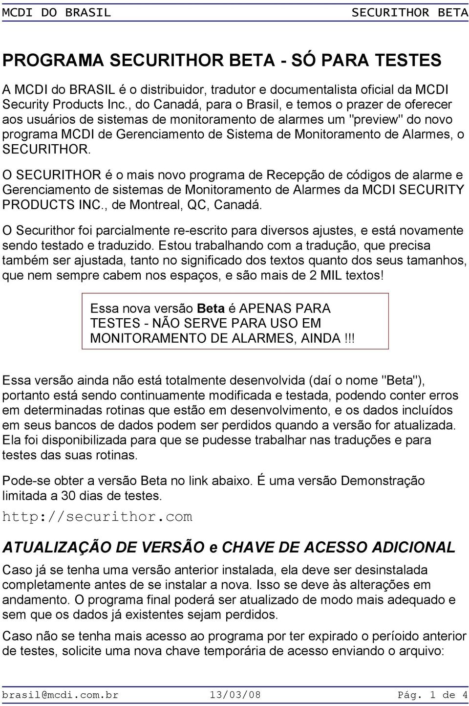 Alarmes, o SECURITHOR. O SECURITHOR é o mais novo programa de Recepção de códigos de alarme e Gerenciamento de sistemas de Monitoramento de Alarmes da MCDI SECURITY PRODUCTS INC.