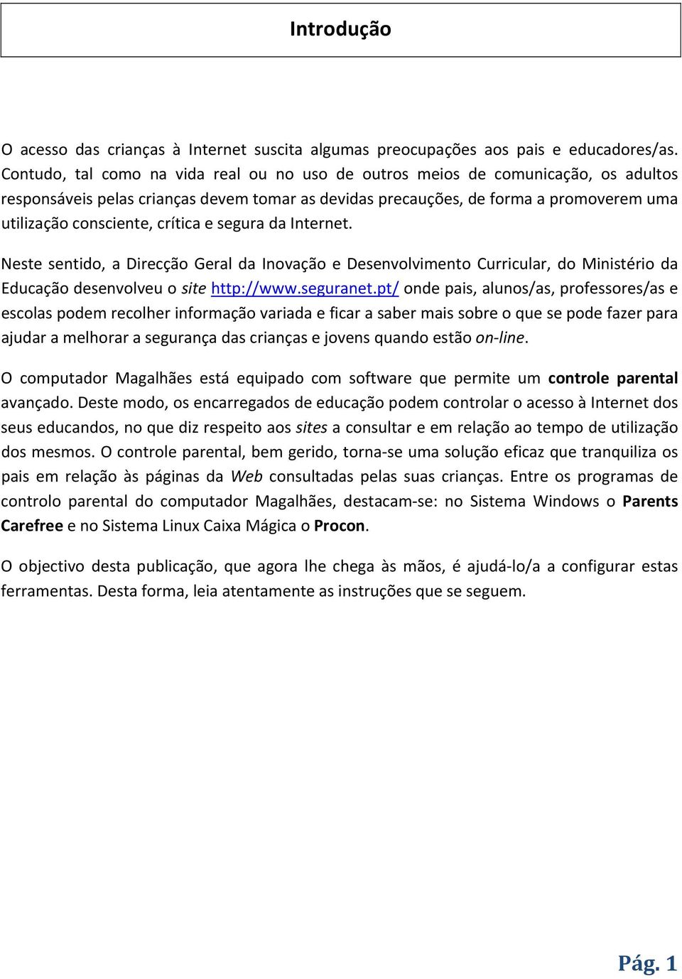 crítica e segura da Internet. Neste sentido, a Direcção Geral da Inovação e Desenvolvimento Curricular, do Ministério da Educação desenvolveu o site http://www.seguranet.