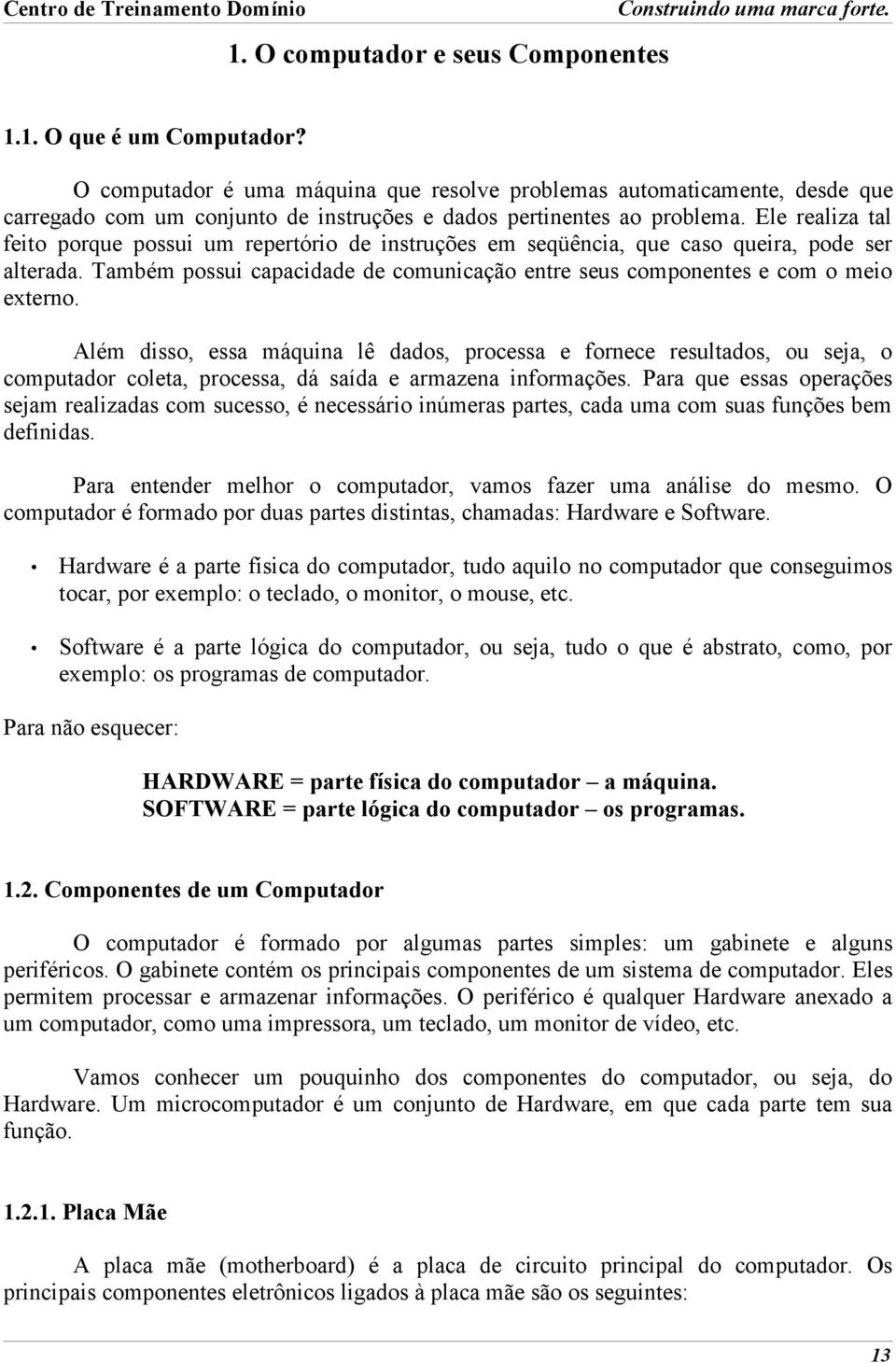 Ele realiza tal feito porque possui um repertório de instruções em seqüência, que caso queira, pode ser alterada. Também possui capacidade de comunicação entre seus componentes e com o meio externo.