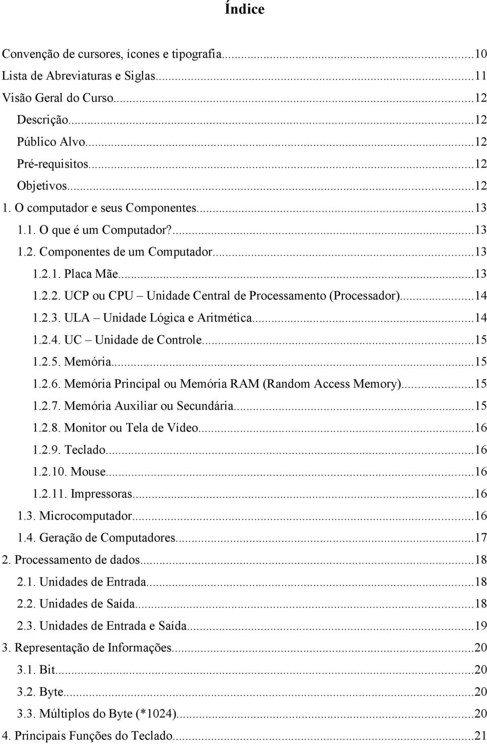 ..14 1.2.3. ULA Unidade Lógica e Aritmética...14 1.2.4. UC Unidade de Controle...15 1.2.5. Memória...15 1.2.6. Memória Principal ou Memória RAM (Random Access Memory)...15 1.2.7.