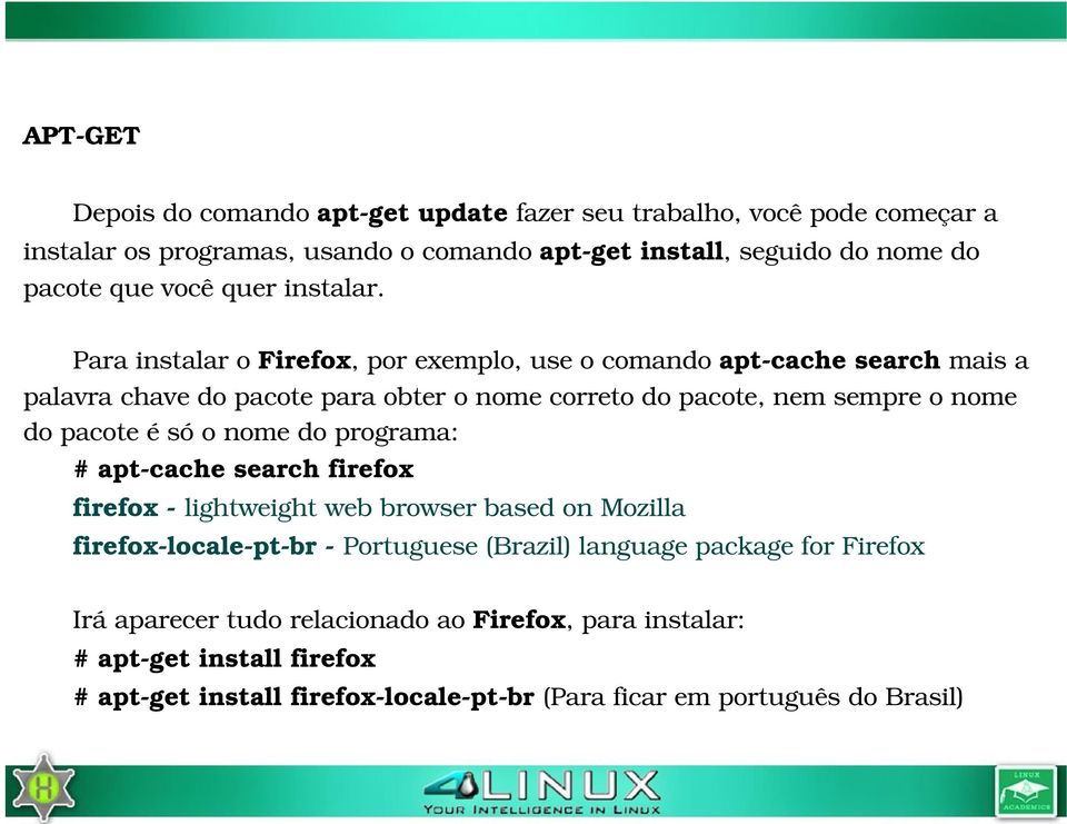 Para instalar o Firefox, por exemplo, use o comando apt cache search mais a palavra chave do pacote para obter o nome correto do pacote, nem sempre o nome do pacote é só