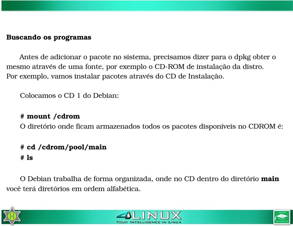 Colocamos o CD 1 do Debian: # mount /cdrom O diretório onde ficam armazenados todos os pacotes disponíveis no CDROM é: # cd