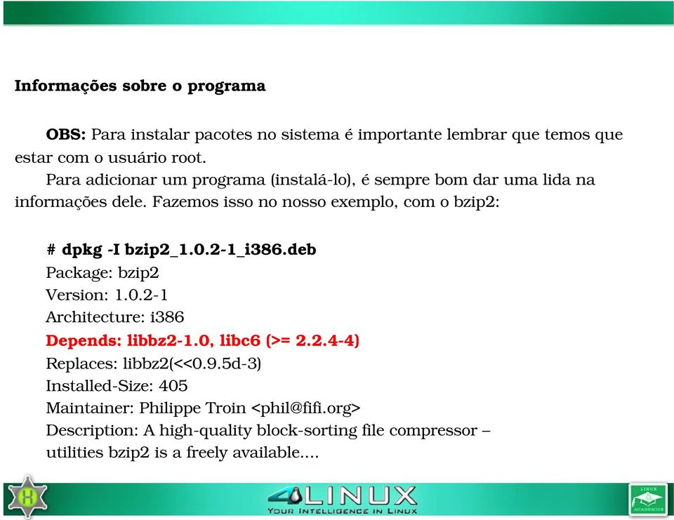 Fazemos isso no nosso exemplo, com o bzip2: # dpkg I bzip2_1.0.2 1_i386.deb Package: bzip2 Version: 1.0.2 1 Architecture: i386 Depends: libbz2 1.