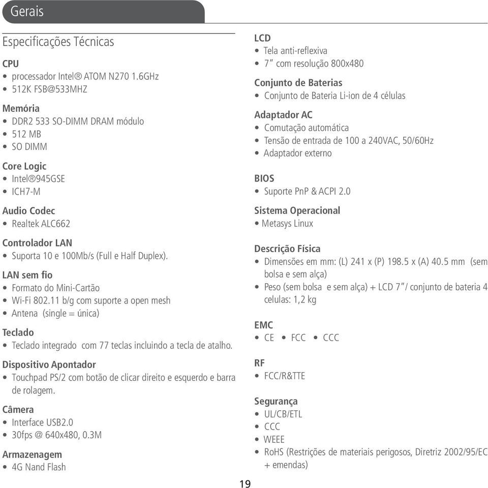 LAN sem fio Formato do Mini-Cartão Wi-Fi 802.11 b/g com suporte a open mesh Antena (single = única) Teclado Teclado integrado com 77 teclas incluindo a tecla de atalho.