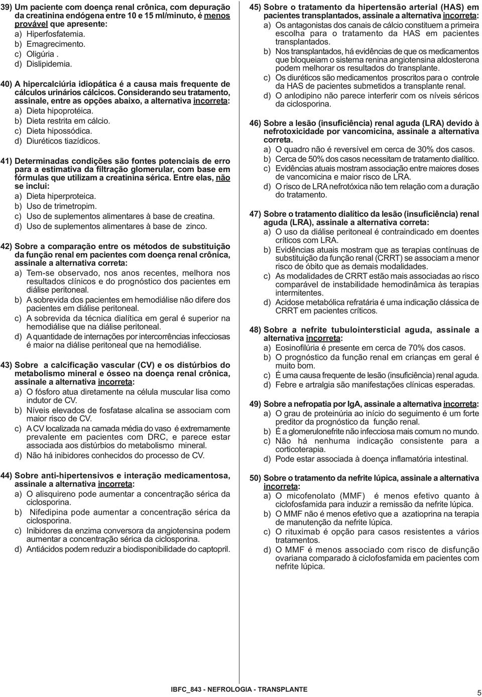 Considerando seu tratamento, assinale, entre as opções abaixo, a alternativa incorreta: a) Dieta hipoprotéica. b) Dieta restrita em cálcio. c) Dieta hipossódica. d) Diuréticos tiazídicos.