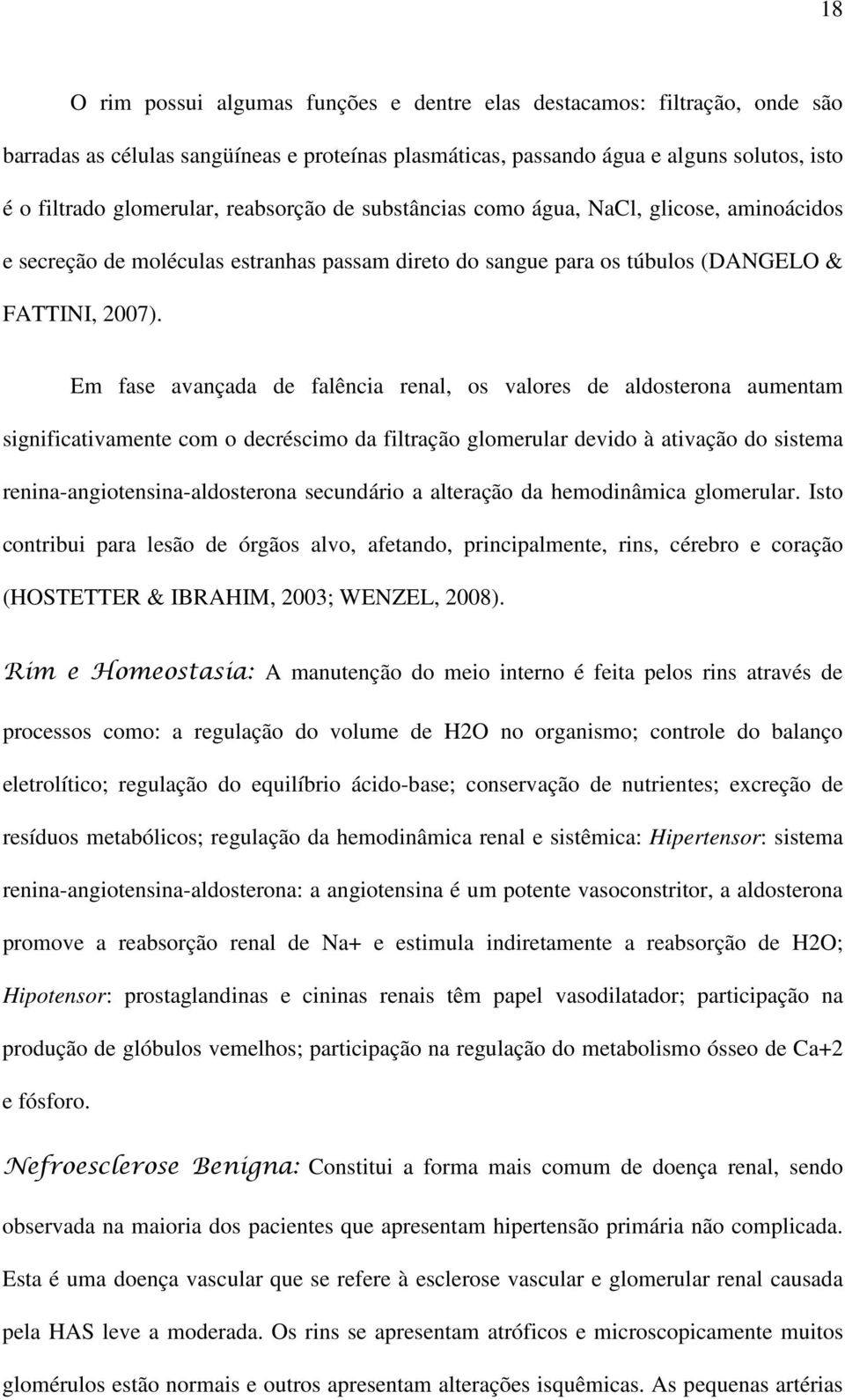 Em fase avançada de falência renal, os valores de aldosterona aumentam significativamente com o decréscimo da filtração glomerular devido à ativação do sistema renina-angiotensina-aldosterona