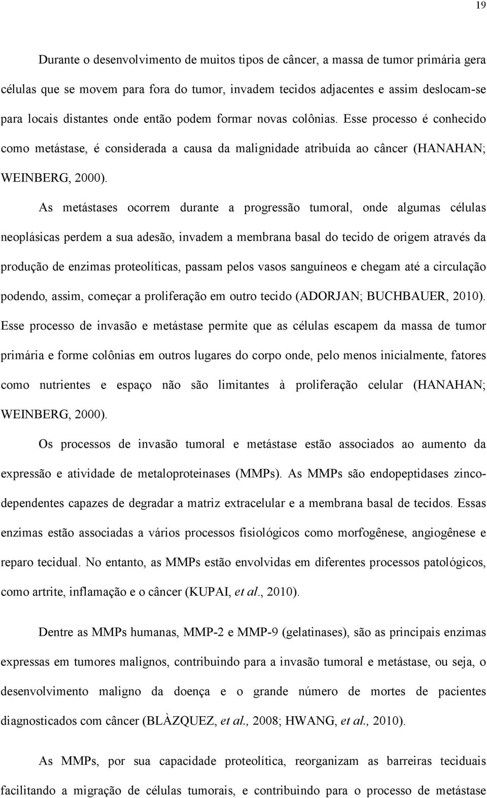 As metástases ocorrem durante a progressão tumoral, onde algumas células neoplásicas perdem a sua adesão, invadem a membrana basal do tecido de origem através da produção de enzimas proteolíticas,