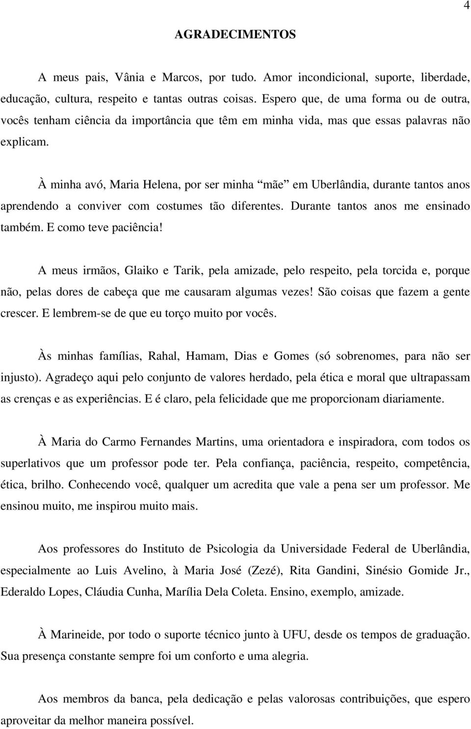 À minha avó, Maria Helena, por ser minha mãe em Uberlândia, durante tantos anos aprendendo a conviver com costumes tão diferentes. Durante tantos anos me ensinado também. E como teve paciência!