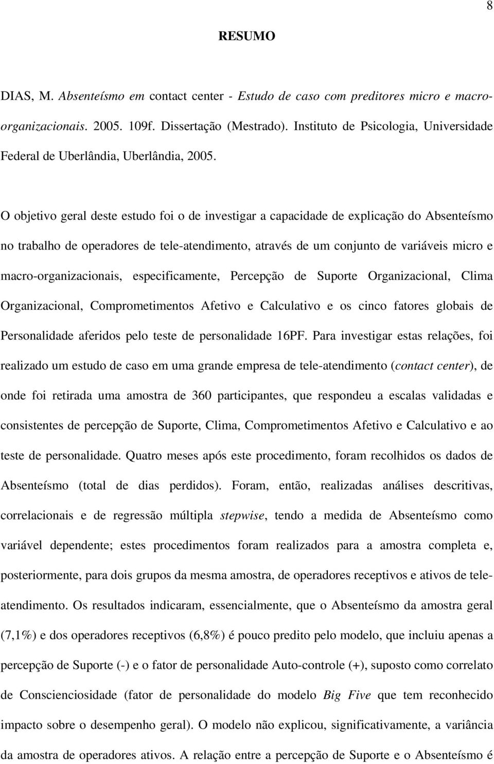 O objetivo geral deste estudo foi o de investigar a capacidade de explicação do Absenteísmo no trabalho de operadores de tele-atendimento, através de um conjunto de variáveis micro e