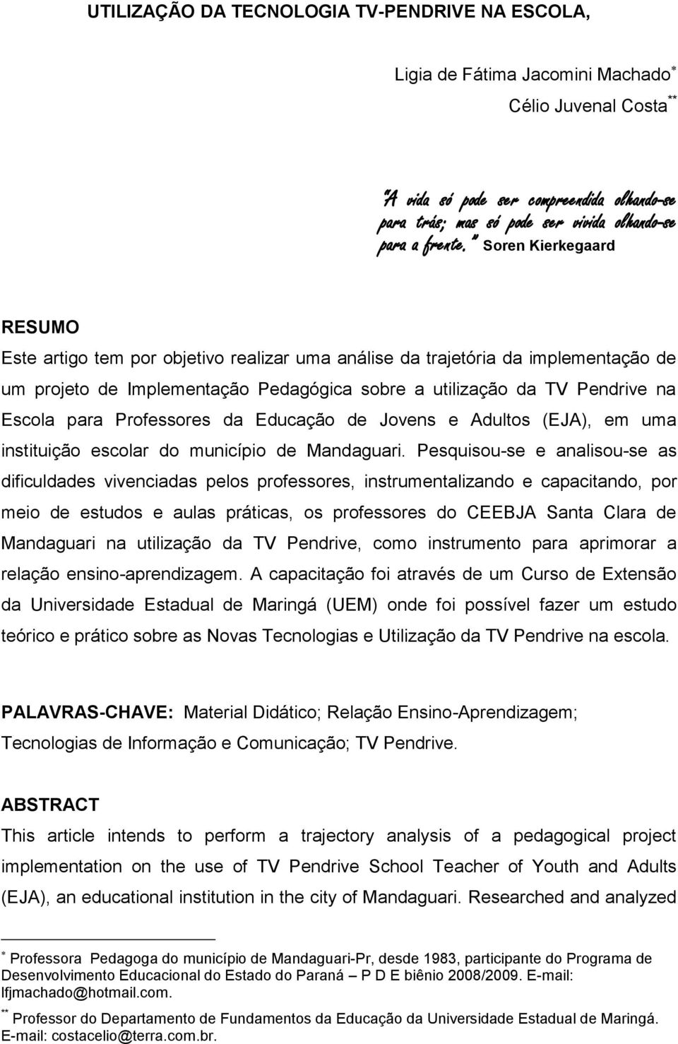 Soren Kierkegaard RESUMO Este artigo tem por objetivo realizar uma análise da trajetória da implementação de um projeto de Implementação Pedagógica sobre a utilização da TV Pendrive na Escola para