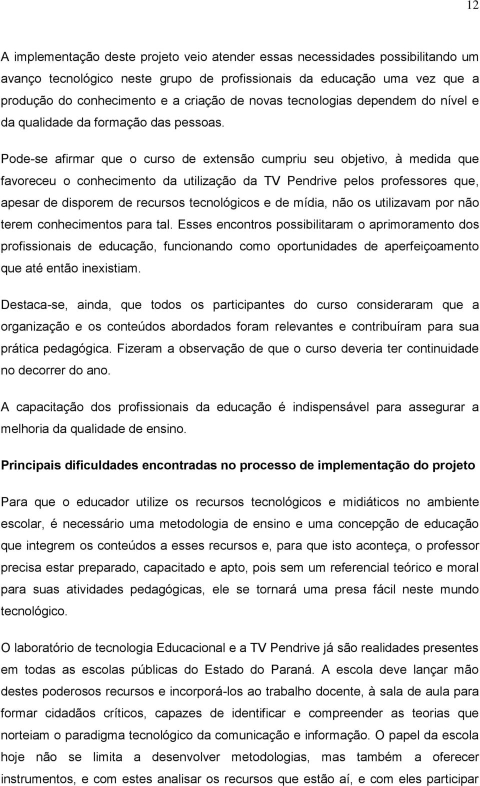 Pode-se afirmar que o curso de extensão cumpriu seu objetivo, à medida que favoreceu o conhecimento da utilização da TV Pendrive pelos professores que, apesar de disporem de recursos tecnológicos e