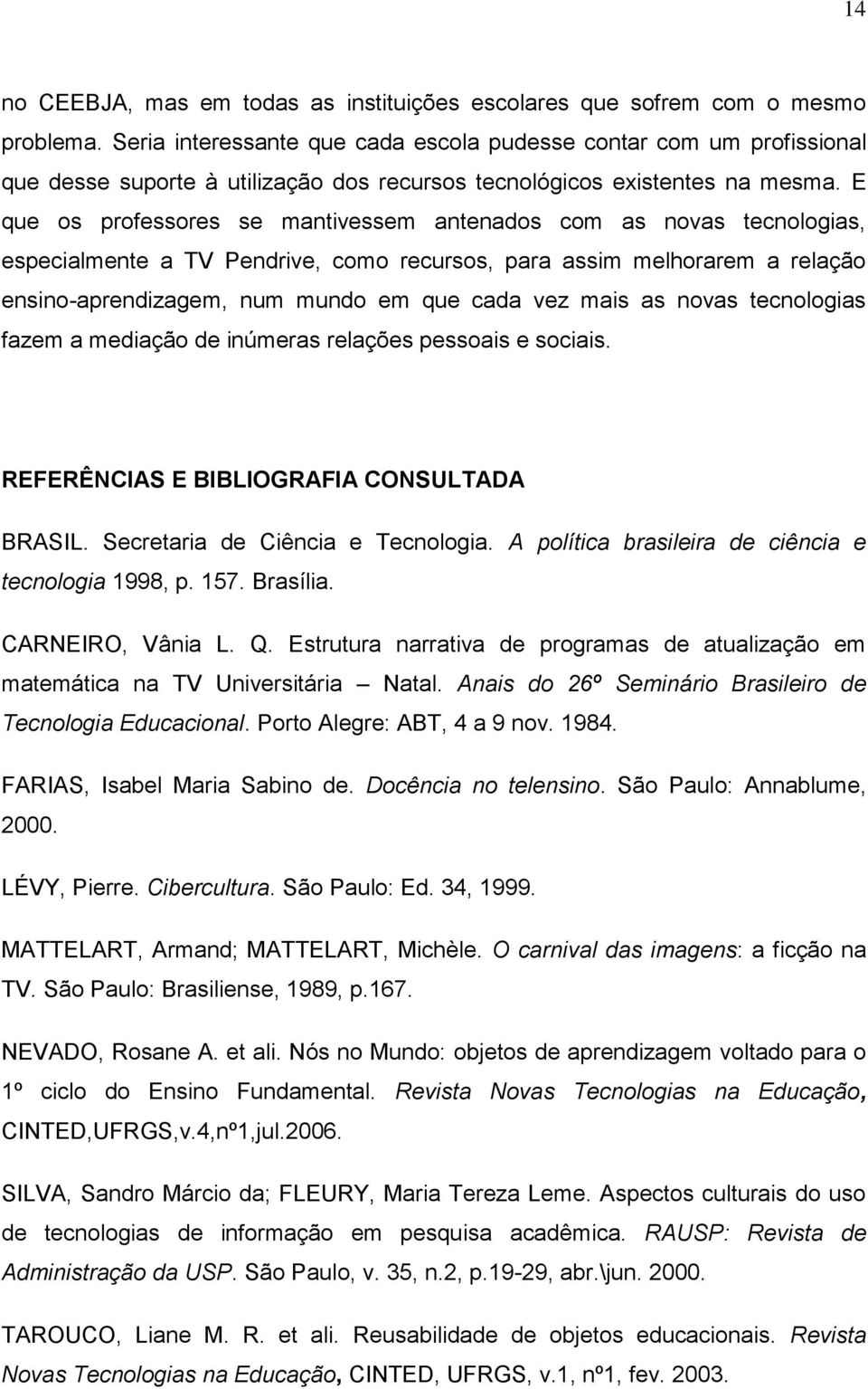 E que os professores se mantivessem antenados com as novas tecnologias, especialmente a TV Pendrive, como recursos, para assim melhorarem a relação ensino-aprendizagem, num mundo em que cada vez mais