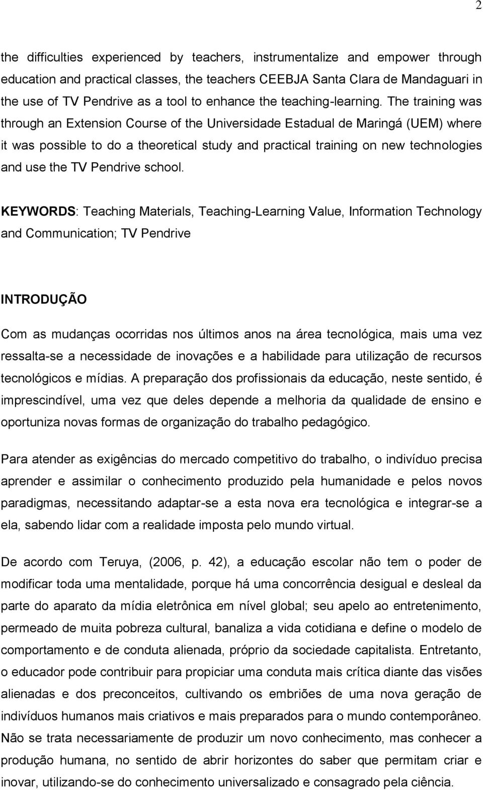 The training was through an Extension Course of the Universidade Estadual de Maringá (UEM) where it was possible to do a theoretical study and practical training on new technologies and use the TV