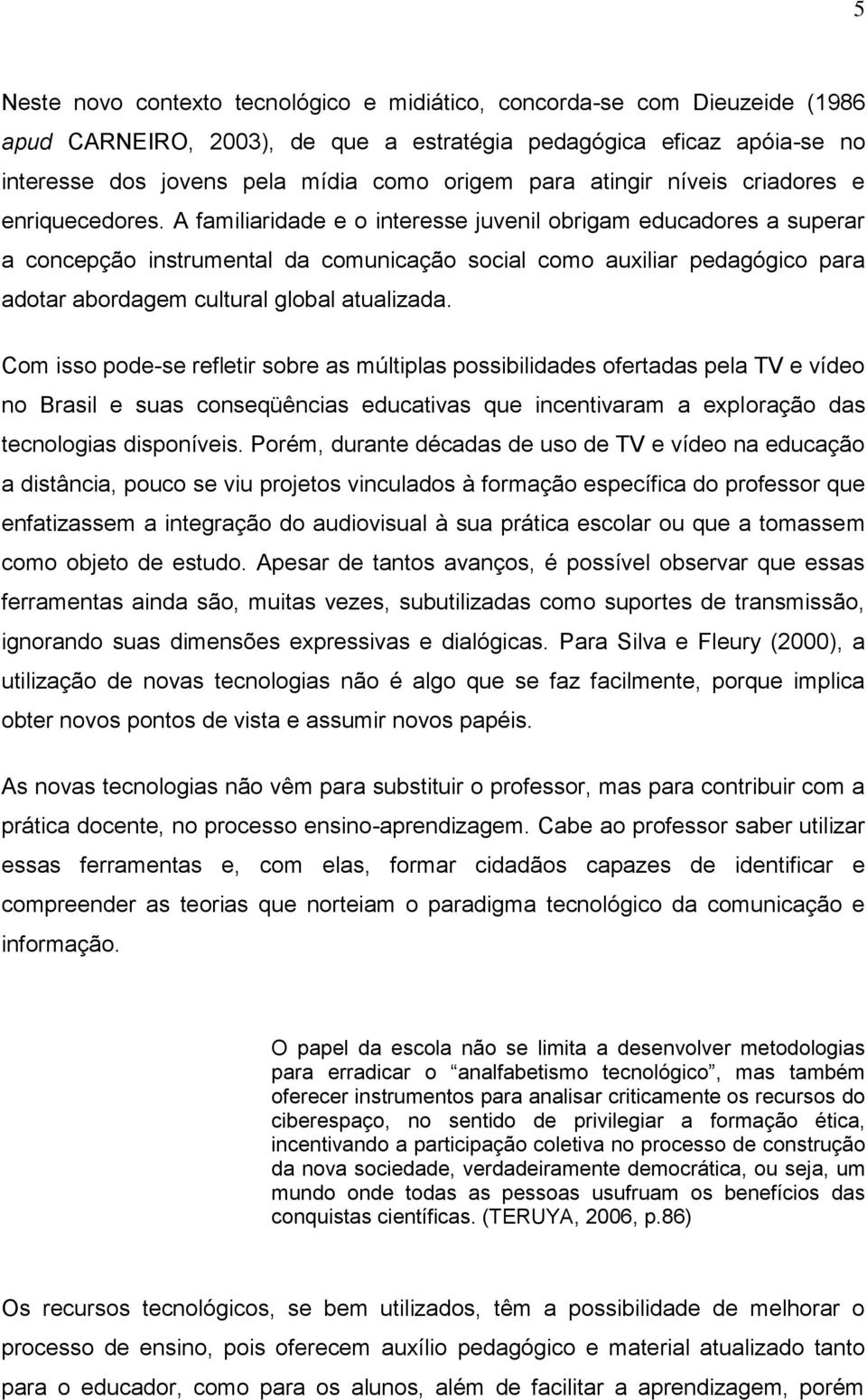 A familiaridade e o interesse juvenil obrigam educadores a superar a concepção instrumental da comunicação social como auxiliar pedagógico para adotar abordagem cultural global atualizada.