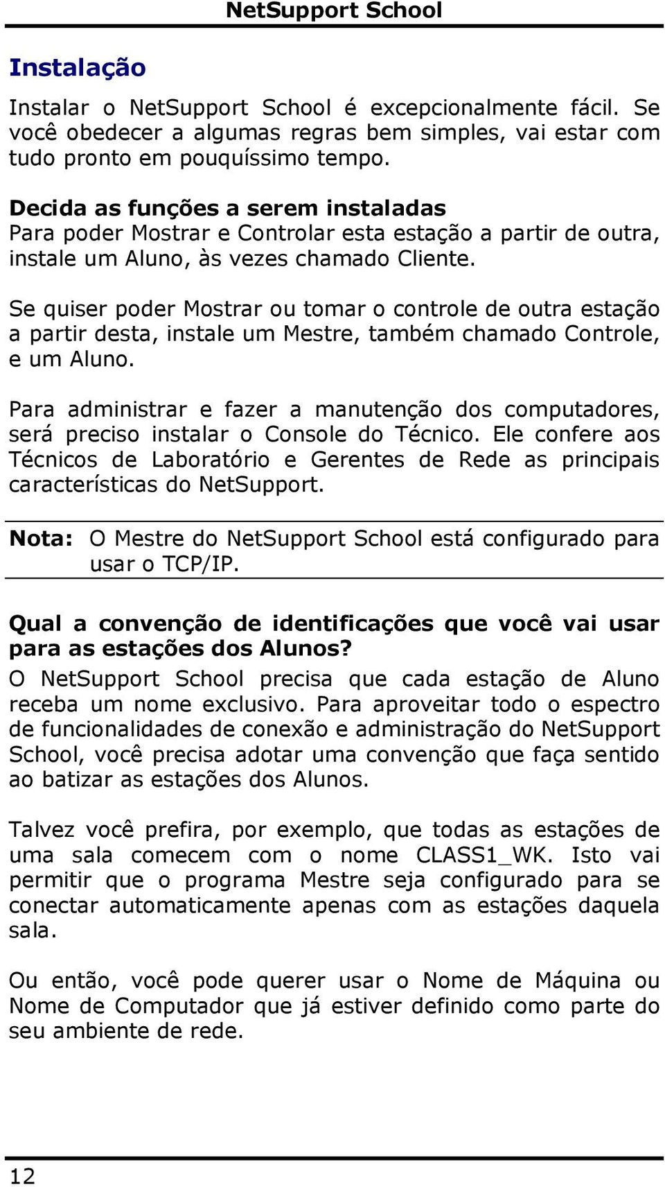 Se quiser poder Mostrar ou tomar o controle de outra estação a partir desta, instale um Mestre, também chamado Controle, e um Aluno.