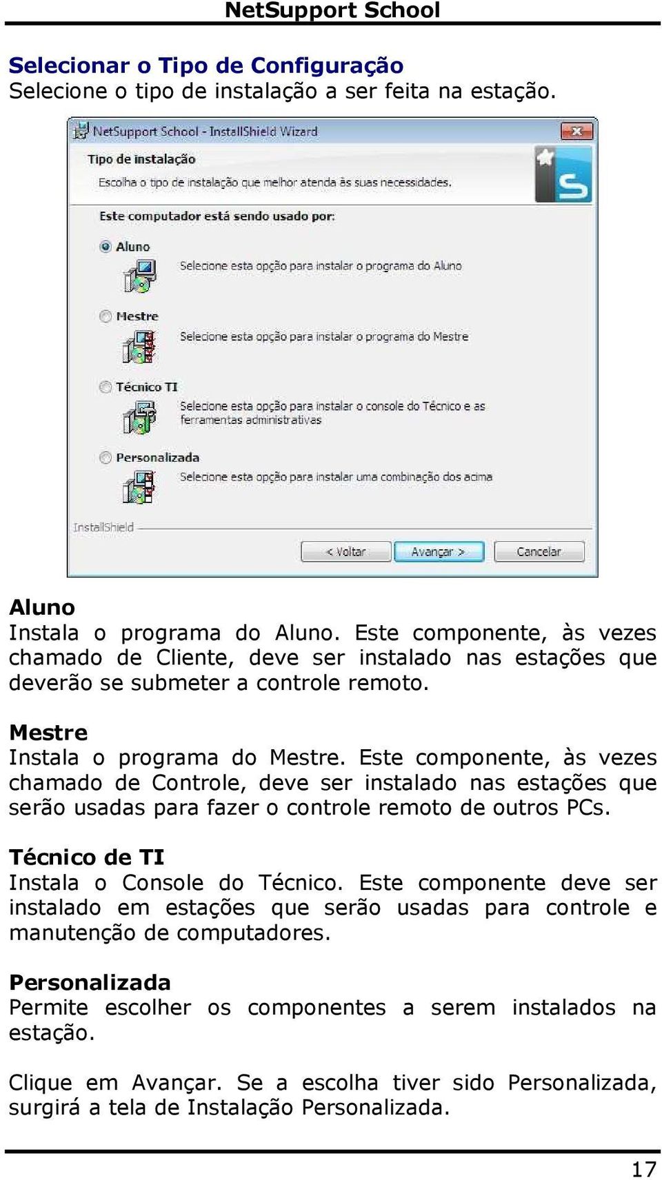 Este componente, às vezes chamado de Controle, deve ser instalado nas estações que serão usadas para fazer o controle remoto de outros PCs. Técnico de TI Instala o Console do Técnico.