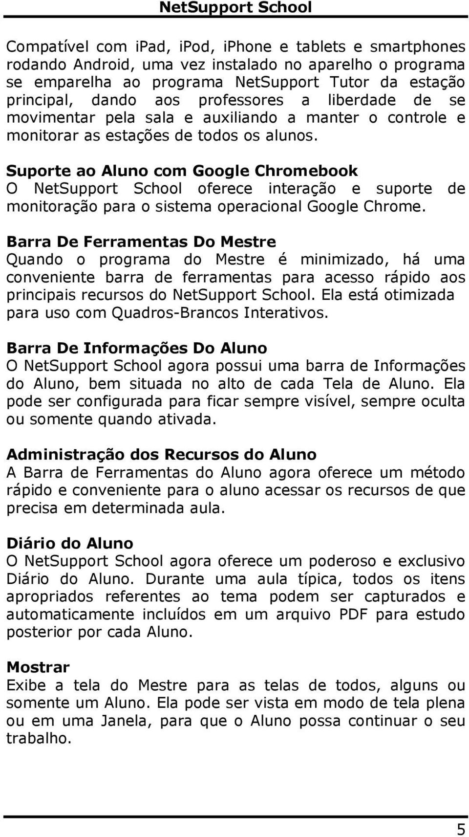 Suporte ao Aluno com Google Chromebook O NetSupport School oferece interação e suporte de monitoração para o sistema operacional Google Chrome.