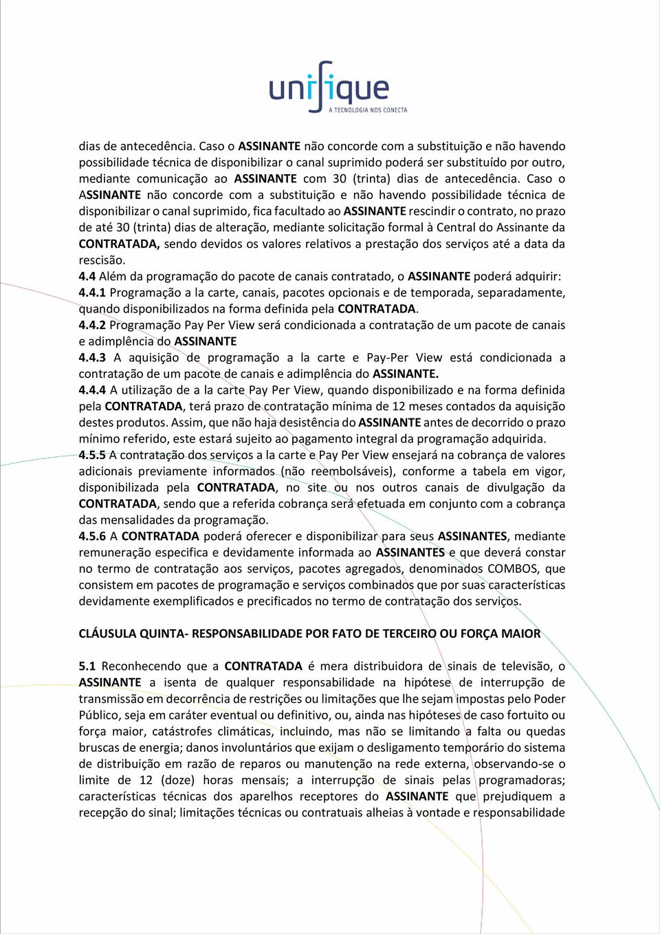 (trinta)  Caso o ASSINANTE não concorde com a substituição e não havendo possibilidade técnica de disponibilizar o canal suprimido, fica facultado ao ASSINANTE rescindir o contrato, no prazo de até