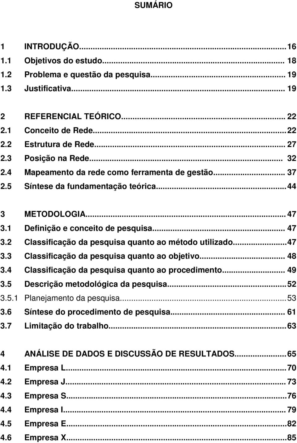 1 Definição e conceito de pesquisa... 47 3.2 Classificação da pesquisa quanto ao método utilizado... 47 3.3 Classificação da pesquisa quanto ao objetivo... 48 3.