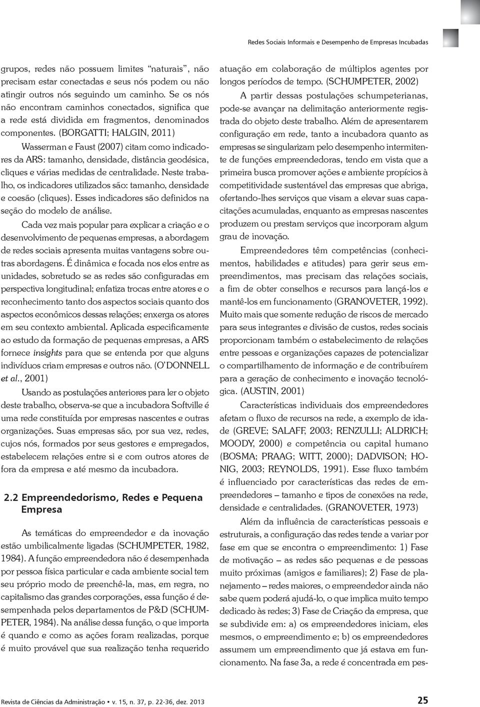 (BORGATTI; HALGIN, 2011) Wasserman e Faust (2007) citam como indicadores da ARS: tamanho, densidade, distância geodésica, cliques e várias medidas de centralidade.