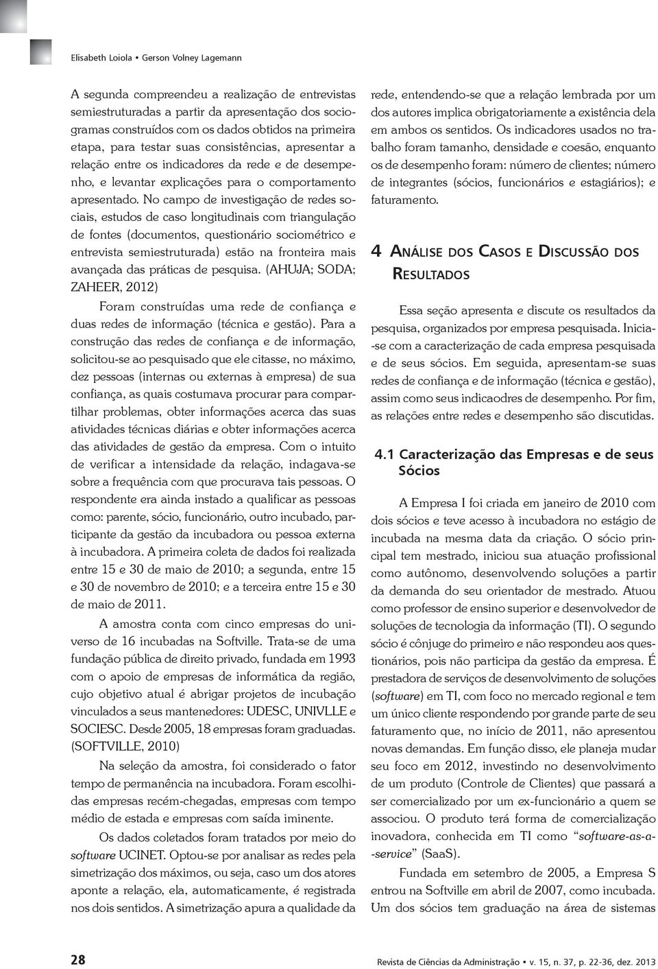 No campo de investigação de redes sociais, estudos de caso longitudinais com triangulação de fontes (documentos, questionário sociométrico e entrevista semiestruturada) estão na fronteira mais