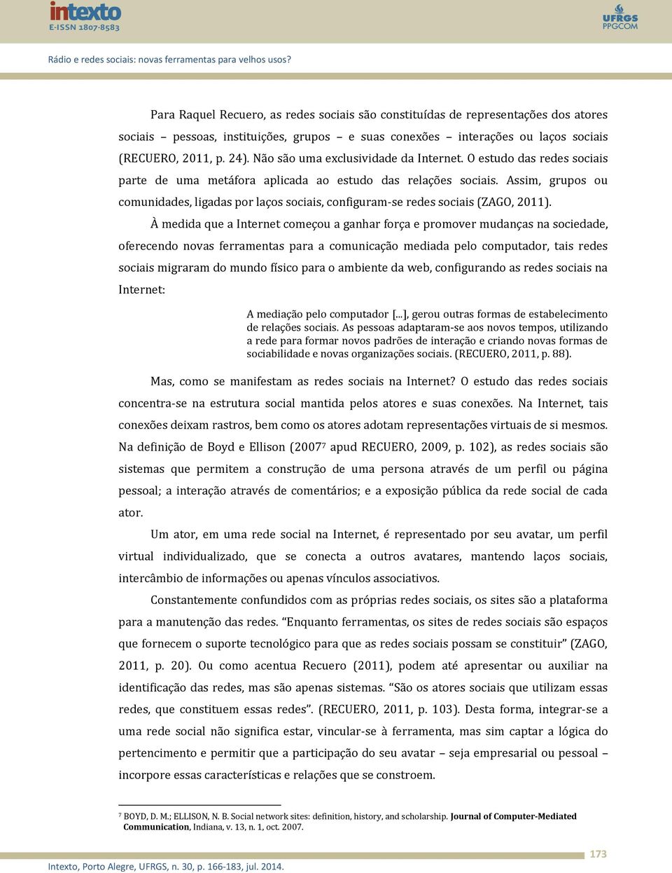 Assim, grupos ou comunidades, ligadas por laços sociais, configuram-se redes sociais (ZAGO, 2011).