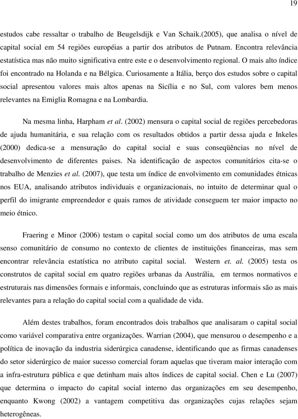 Curiosamente a Itália, berço dos estudos sobre o capital social apresentou valores mais altos apenas na Sicília e no Sul, com valores bem menos relevantes na Emiglia Romagna e na Lombardia.