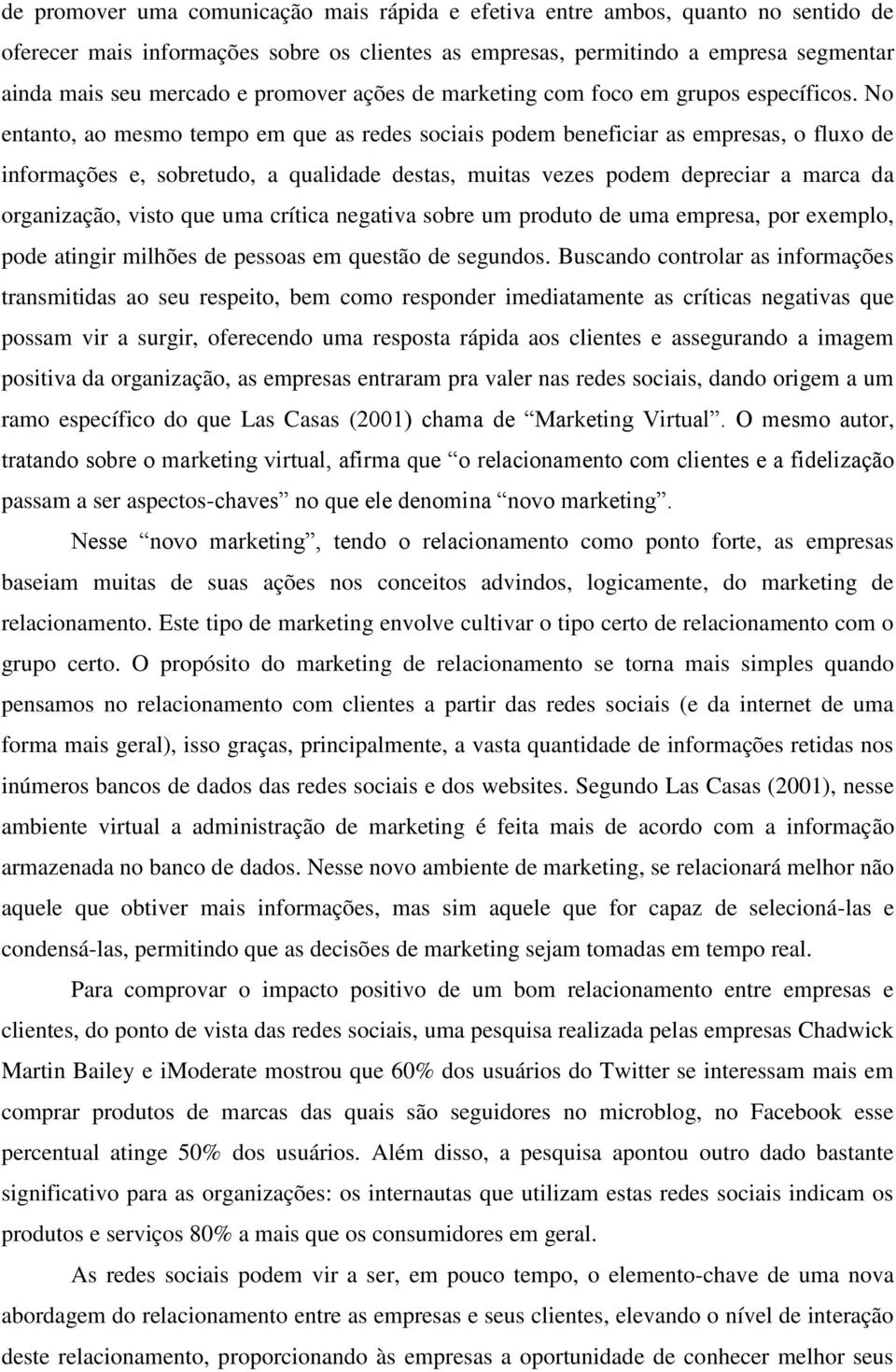 No entanto, ao mesmo tempo em que as redes sociais podem beneficiar as empresas, o fluxo de informações e, sobretudo, a qualidade destas, muitas vezes podem depreciar a marca da organização, visto