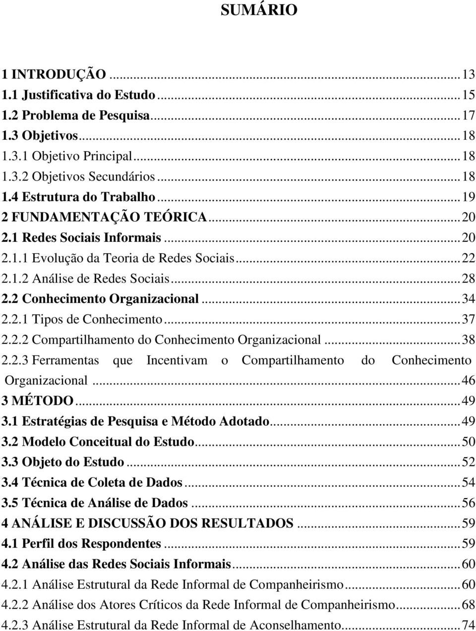 .. 37 2.2.2 Compartilhamento do Conhecimento Organizacional... 38 2.2.3 Ferramentas que Incentivam o Compartilhamento do Conhecimento Organizacional... 46 3 MÉTODO... 49 3.