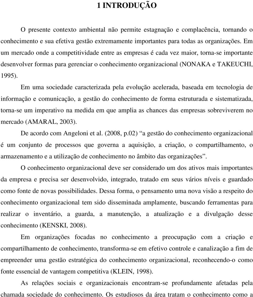 Em uma sociedade caracterizada pela evolução acelerada, baseada em tecnologia de informação e comunicação, a gestão do conhecimento de forma estruturada e sistematizada, torna-se um imperativo na