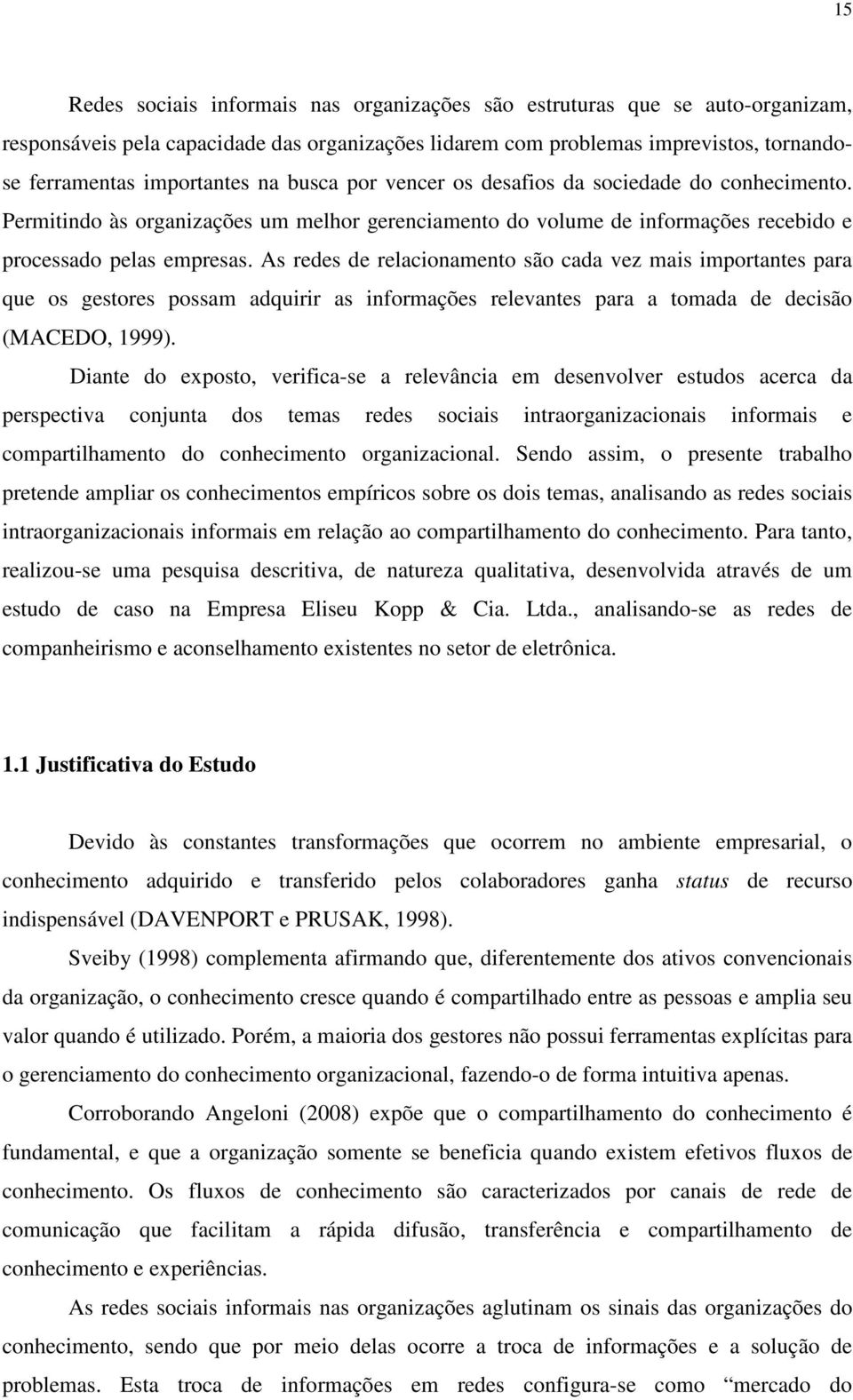 As redes de relacionamento são cada vez mais importantes para que os gestores possam adquirir as informações relevantes para a tomada de decisão (MACEDO, 1999).