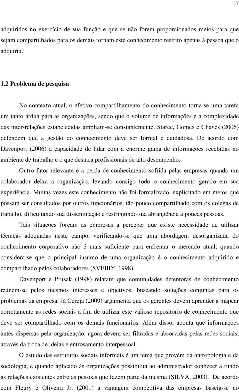 inter-relações estabelecidas ampliam-se constantemente. Starec, Gomes e Chaves (2006) defendem que a gestão do conhecimento deve ser formal e cuidadosa.