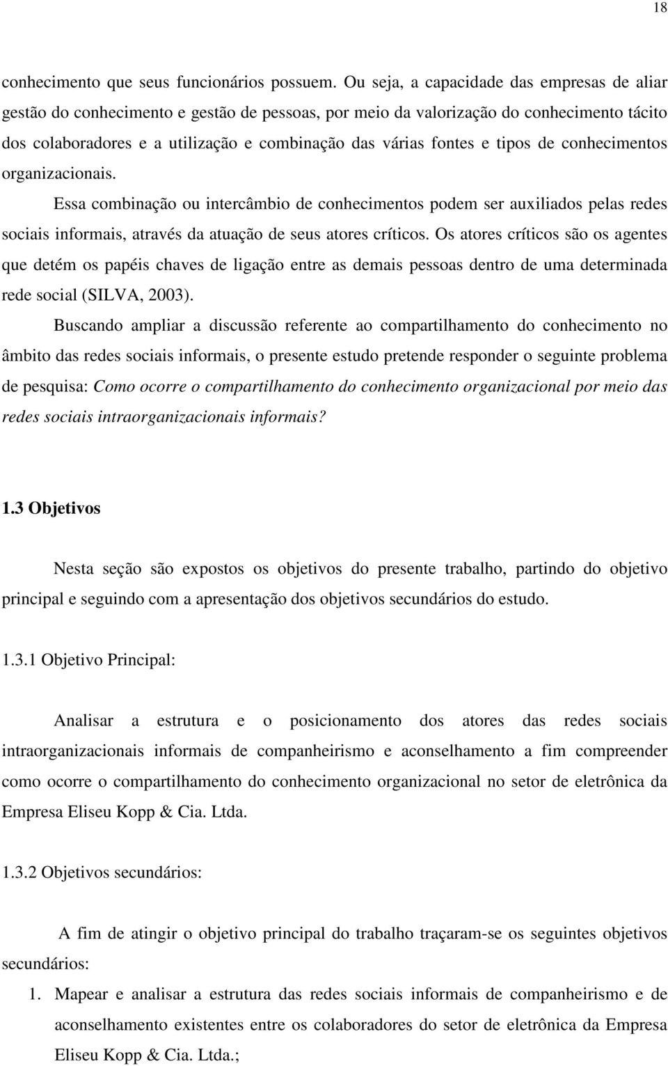 e tipos de conhecimentos organizacionais. Essa combinação ou intercâmbio de conhecimentos podem ser auxiliados pelas redes sociais informais, através da atuação de seus atores críticos.